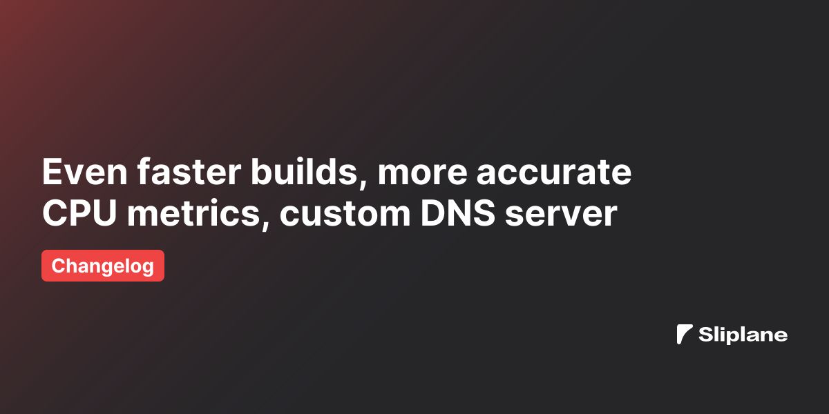 Even faster builds, more accurate CPU metrics, custom DNS server